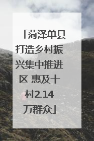 菏泽单县打造乡村振兴集中推进区 惠及十村2.14万群众