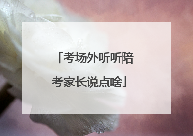 考场外听听陪考家长说点啥
