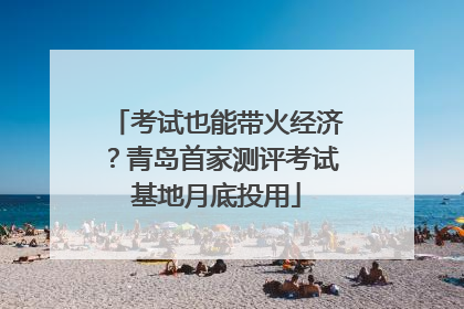 考试也能带火经济？青岛首家测评考试基地月底投用