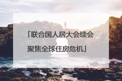 联合国人居大会续会聚焦全球住房危机