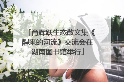 肖辉跃生态散文集《醒来的河流》交流会在湖南图书馆举行