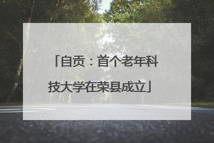 自贡：首个老年科技大学在荣县成立