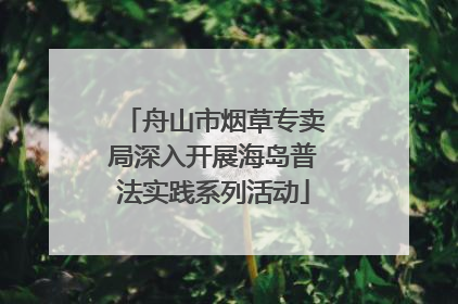 舟山市烟草专卖局深入开展海岛普法实践系列活动