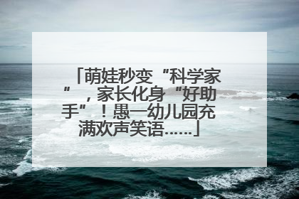 萌娃秒变“科学家”，家长化身“好助手”！愚一幼儿园充满欢声笑语……