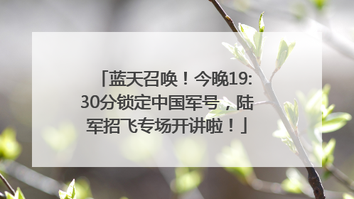 蓝天召唤！今晚19:30分锁定中国军号，陆军招飞专场开讲啦！