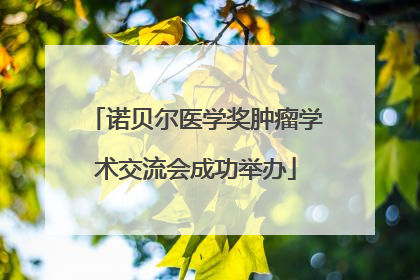 诺贝尔医学奖肿瘤学术交流会成功举办