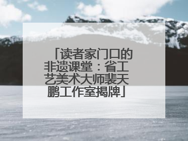读者家门口的非遗课堂：省工艺美术大师裴天鹏工作室揭牌