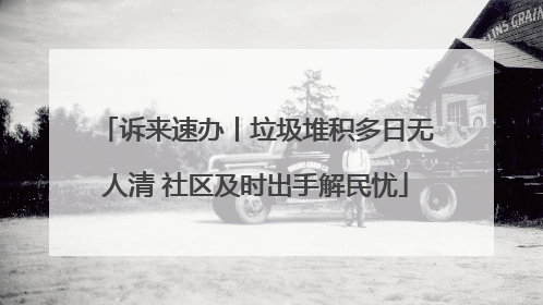 诉来速办丨垃圾堆积多日无人清 社区及时出手解民忧