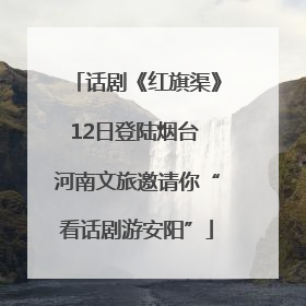 话剧《红旗渠》12日登陆烟台 河南文旅邀请你“看话剧游安阳”