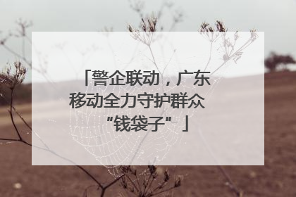 警企联动，广东移动全力守护群众“钱袋子”