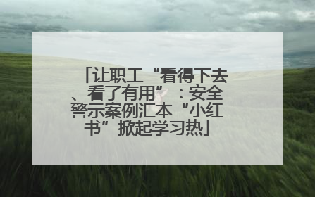让职工“看得下去、看了有用”：安全警示案例汇本“小红书”掀起学习热
