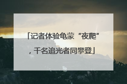 记者体验龟蒙“夜爬”，千名追光者同攀登