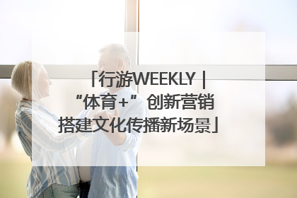 行游WEEKLY｜“体育+”创新营销 搭建文化传播新场景