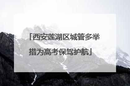 西安莲湖区城管多举措为高考保驾护航