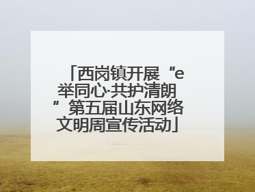 西岗镇开展“e举同心·共护清朗”第五届山东网络文明周宣传活动