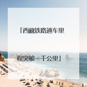 西藏铁路通车里程突破一千公里