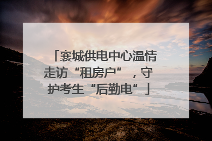 襄城供电中心温情走访“租房户”，守护考生“后勤电”