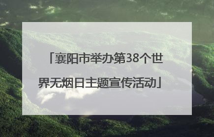 襄阳市举办第38个世界无烟日主题宣传活动