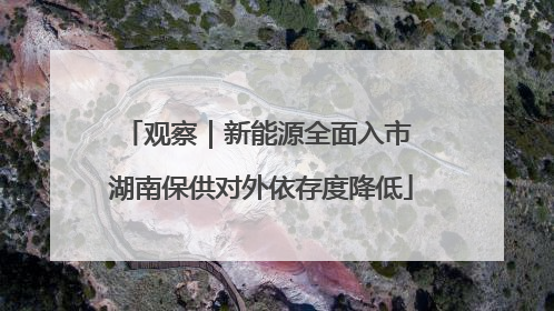观察｜新能源全面入市 湖南保供对外依存度降低
