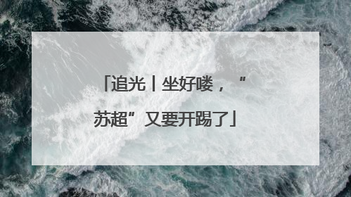 追光丨坐好喽，“苏超”又要开踢了