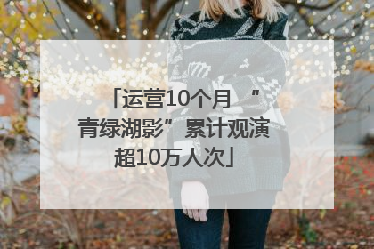运营10个月 “青绿湖影”累计观演超10万人次