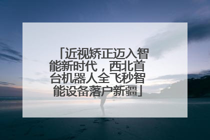 近视矫正迈入智能新时代，西北首台机器人全飞秒智能设备落户新疆
