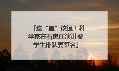 这“星”该追！科学家在石家庄演讲被学生排队要签名