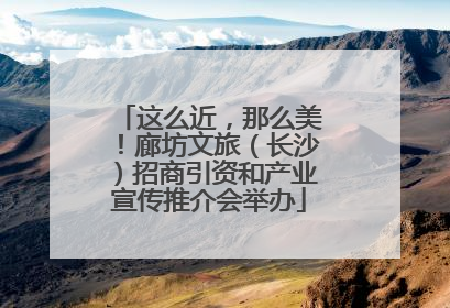 这么近，那么美！廊坊文旅（长沙）招商引资和产业宣传推介会举办