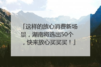 这样的放心消费新场景，湖南将选出50个，快来放心买买买！