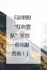 这里的“红色警队”交出一份亮眼答卷！