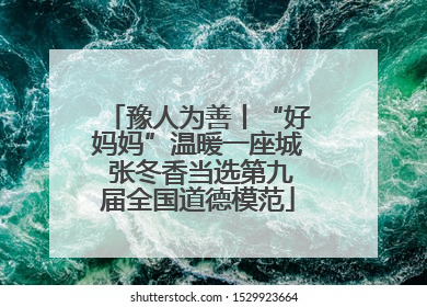 豫人为善丨“好妈妈”温暖一座城 张冬香当选第九届全国道德模范