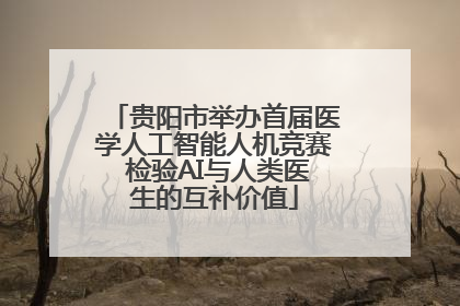 贵阳市举办首届医学人工智能人机竞赛 检验AI与人类医生的互补价值