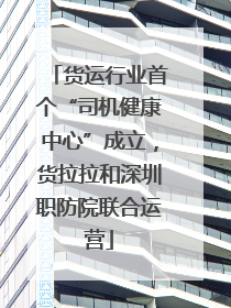 货运行业首个“司机健康中心”成立，货拉拉和深圳职防院联合运营