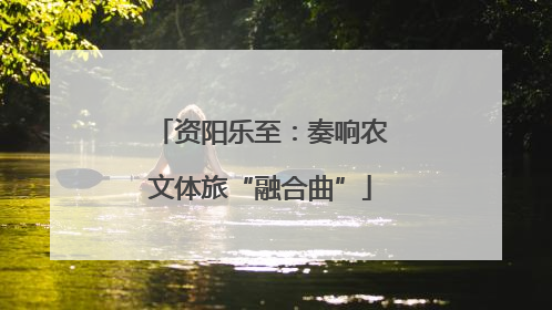 资阳乐至：奏响农文体旅“融合曲”