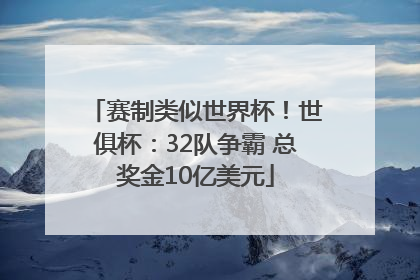 赛制类似世界杯！世俱杯：32队争霸 总奖金10亿美元