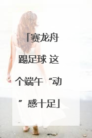 赛龙舟 踢足球 这个端午“动”感十足