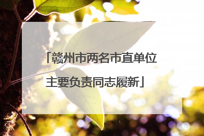 赣州市两名市直单位主要负责同志履新
