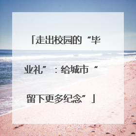 走出校园的“毕业礼”：给城市“留下更多纪念”