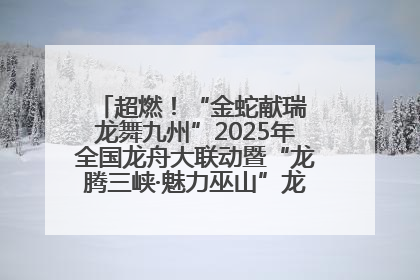 超燃！“金蛇献瑞 龙舞九州”2025年全国龙舟大联动暨“龙腾三峡·魅力巫山”龙舟邀请赛圆满落幕！