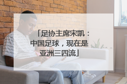 足协主席宋凯：中国足球，现在是亚洲三四流