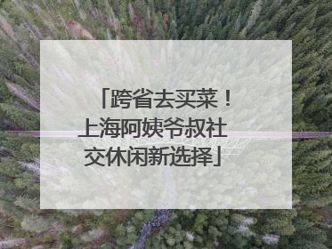 跨省去买菜！上海阿姨爷叔社交休闲新选择
