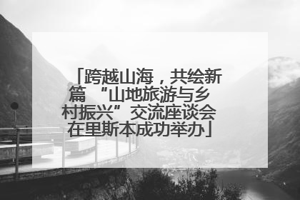 跨越山海，共绘新篇 “山地旅游与乡村振兴”交流座谈会在里斯本成功举办
