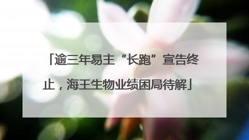 逾三年易主“长跑”宣告终止，海王生物业绩困局待解