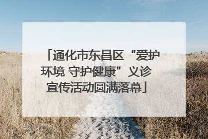 通化市东昌区“爱护环境 守护健康”义诊宣传活动圆满落幕