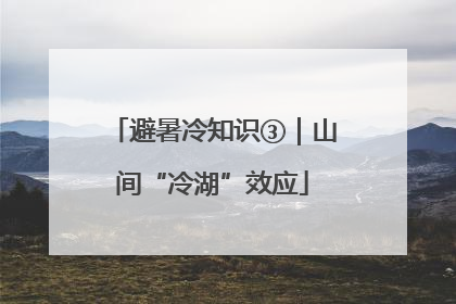 避暑冷知识③｜山间“冷湖”效应