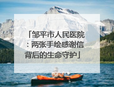 邹平市人民医院：两张手绘感谢信背后的生命守护