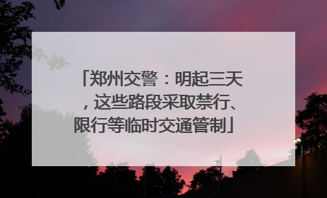 郑州交警：明起三天，这些路段采取禁行、限行等临时交通管制