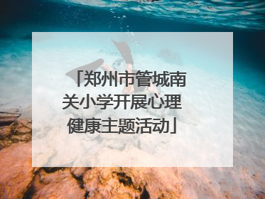 郑州市管城南关小学开展心理健康主题活动