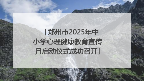 郑州市2025年中小学心理健康教育宣传月启动仪式成功召开