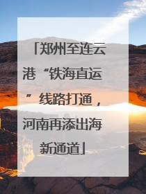 郑州至连云港“铁海直运”线路打通，河南再添出海新通道